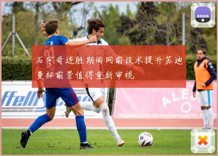 石宇奇连胜期间网前技术提升苏迪曼杯前景值得重新审视