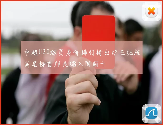 中超U20球员身价排行榜出炉王钰栋高居榜首邝兆镭入围前十