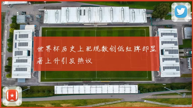 世界杯历史上犯规数创低红牌却显著上升引发热议