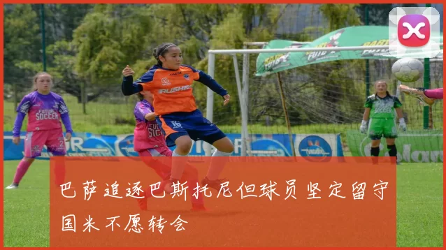 巴萨追逐巴斯托尼但球员坚定留守国米不愿转会