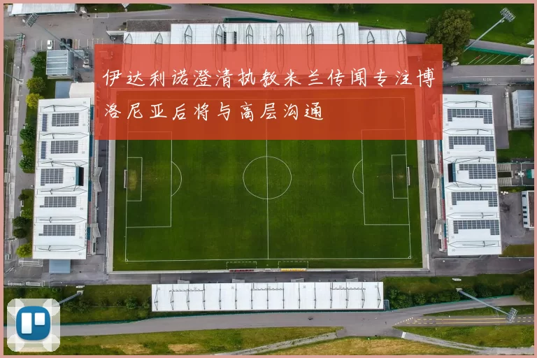 伊达利诺澄清执教米兰传闻专注博洛尼亚后将与高层沟通