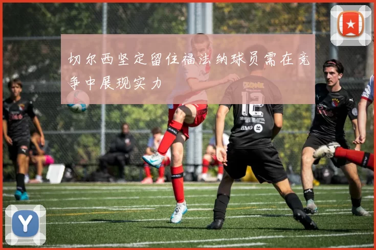 切尔西坚定留住福法纳球员需在竞争中展现实力