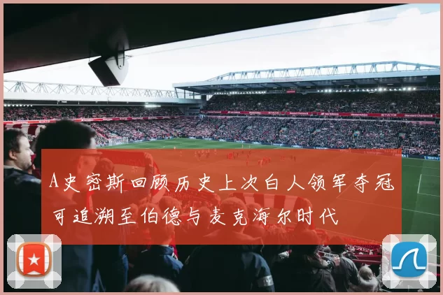 A史密斯回顾历史上次白人领军夺冠可追溯至伯德与麦克海尔时代