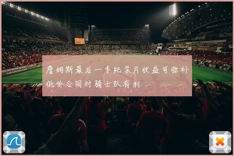 詹姆斯最后一季纪录片收益可弥补低价合同对骑士队有利