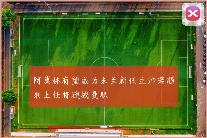阿莫林有望成为米兰新任主帅若顺利上任将迎战曼联