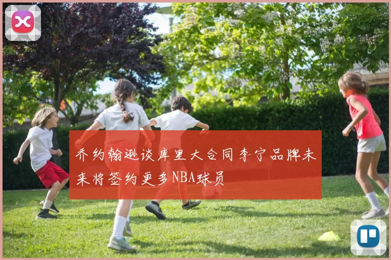 乔约翰逊谈库里大合同李宁品牌未来将签约更多NBA球员