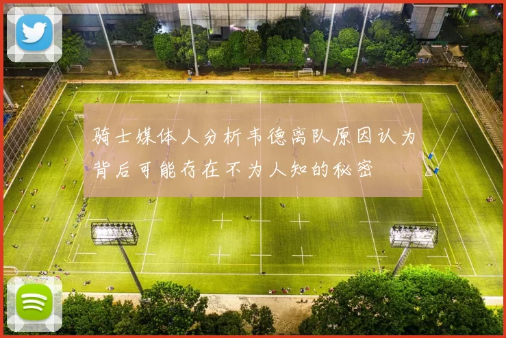 骑士媒体人分析韦德离队原因认为背后可能存在不为人知的秘密
