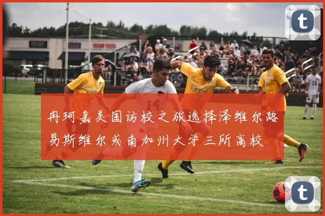冉珂嘉美国访校之旅选择泽维尔路易斯维尔或南加州大学三所高校