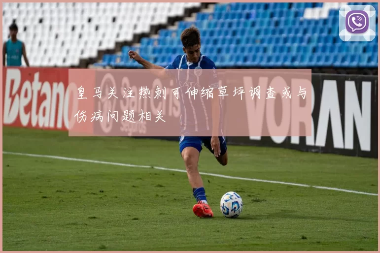 皇马关注热刺可伸缩草坪调查或与伤病问题相关