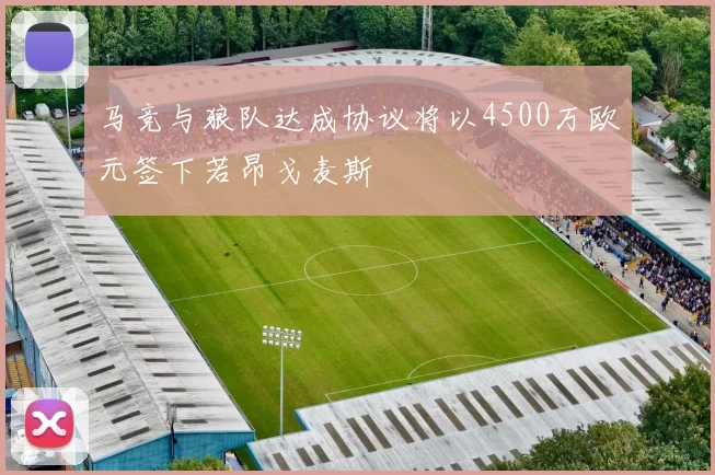 马竞与狼队达成协议将以4500万欧元签下若昂戈麦斯