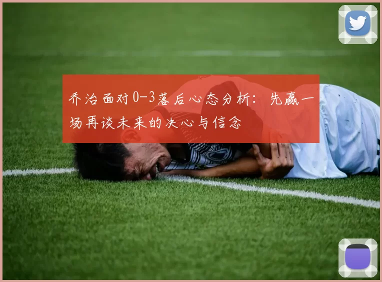 乔治面对0-3落后心态分析：先赢一场再谈未来的决心与信念