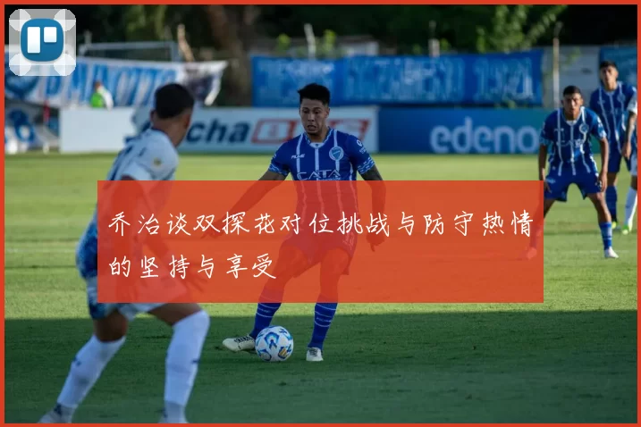 乔治谈双探花对位挑战与防守热情的坚持与享受